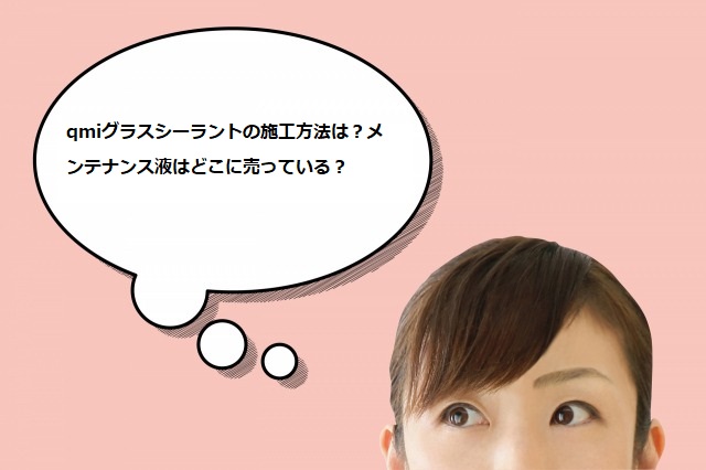 qmiグラスシーラントの施工方法は？メンテナンス液はどこに売っている？