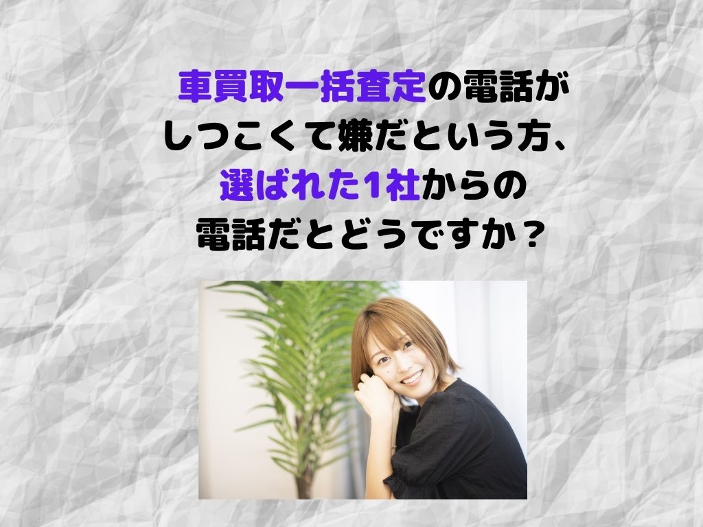 車買取一括査定の電話がしつこくて嫌だという方 選ばれた1社からの電話だとどうですか